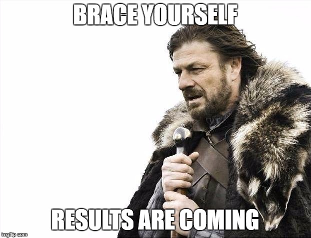 Brace yourself results are coming